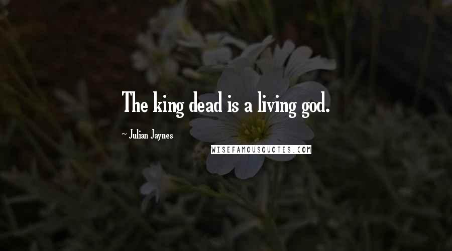Julian Jaynes Quotes: The king dead is a living god.