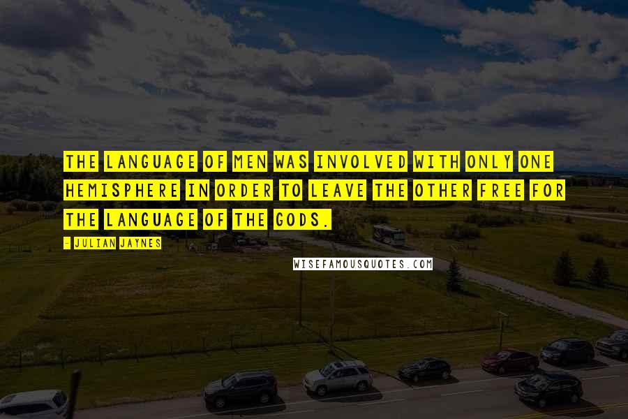 Julian Jaynes Quotes: The language of men was involved with only one hemisphere in order to leave the other free for the language of the gods.