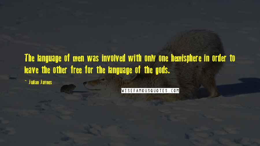 Julian Jaynes Quotes: The language of men was involved with only one hemisphere in order to leave the other free for the language of the gods.