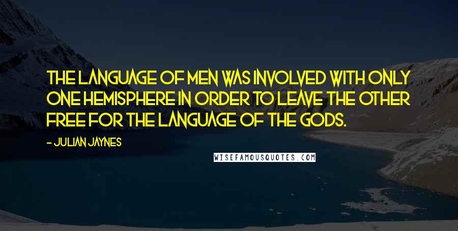 Julian Jaynes Quotes: The language of men was involved with only one hemisphere in order to leave the other free for the language of the gods.