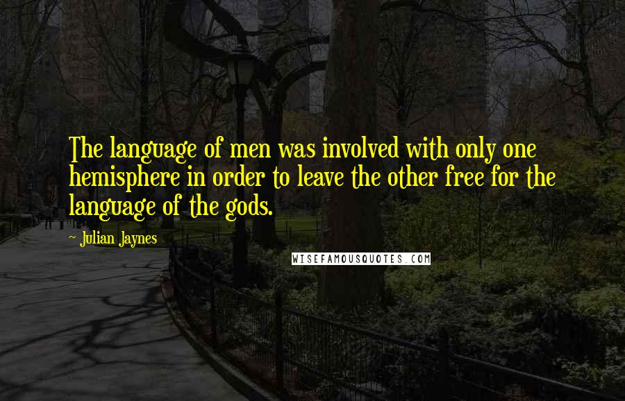 Julian Jaynes Quotes: The language of men was involved with only one hemisphere in order to leave the other free for the language of the gods.