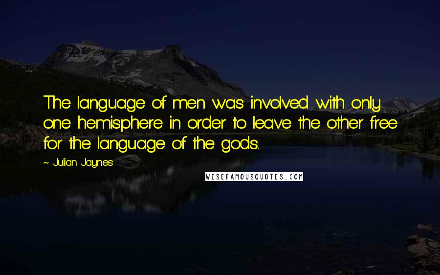 Julian Jaynes Quotes: The language of men was involved with only one hemisphere in order to leave the other free for the language of the gods.