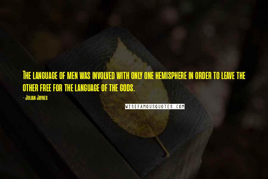 Julian Jaynes Quotes: The language of men was involved with only one hemisphere in order to leave the other free for the language of the gods.