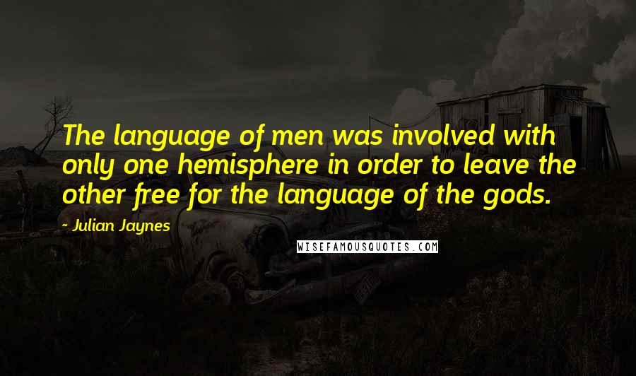 Julian Jaynes Quotes: The language of men was involved with only one hemisphere in order to leave the other free for the language of the gods.