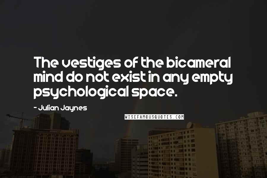 Julian Jaynes Quotes: The vestiges of the bicameral mind do not exist in any empty psychological space.