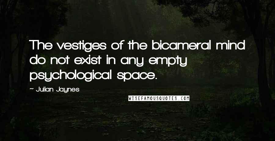 Julian Jaynes Quotes: The vestiges of the bicameral mind do not exist in any empty psychological space.