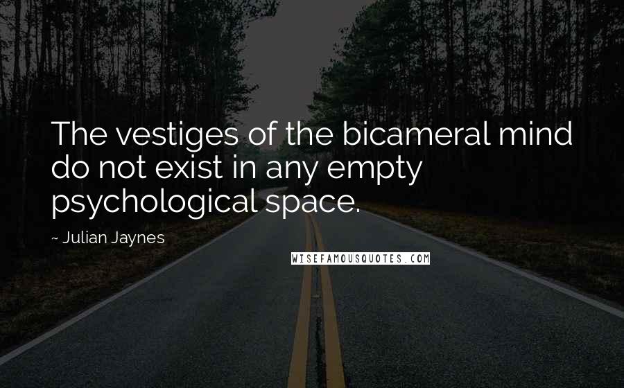 Julian Jaynes Quotes: The vestiges of the bicameral mind do not exist in any empty psychological space.