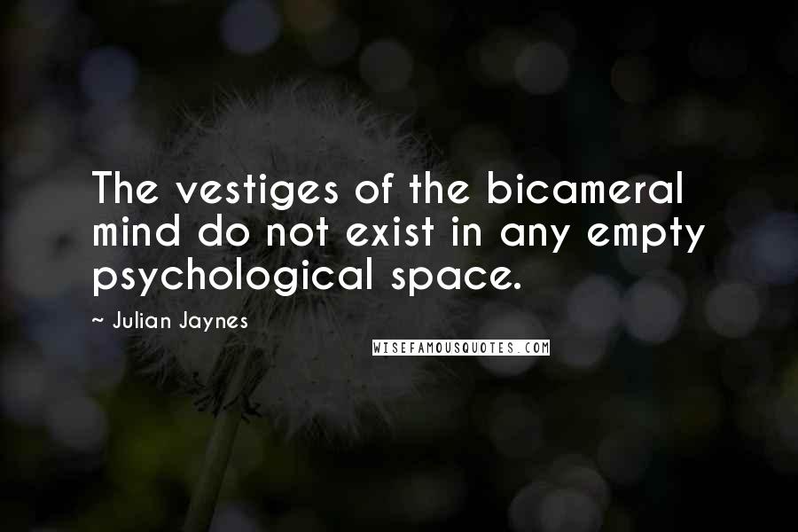 Julian Jaynes Quotes: The vestiges of the bicameral mind do not exist in any empty psychological space.