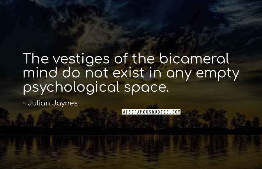 Julian Jaynes Quotes: The vestiges of the bicameral mind do not exist in any empty psychological space.