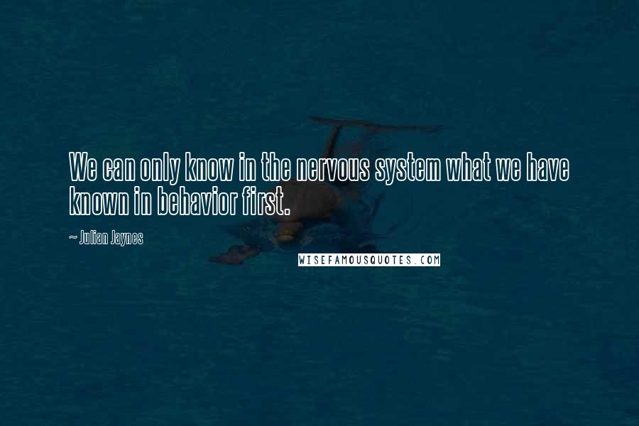 Julian Jaynes Quotes: We can only know in the nervous system what we have known in behavior first.
