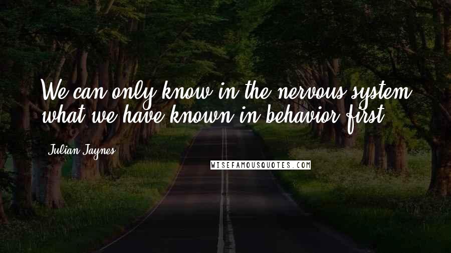 Julian Jaynes Quotes: We can only know in the nervous system what we have known in behavior first.