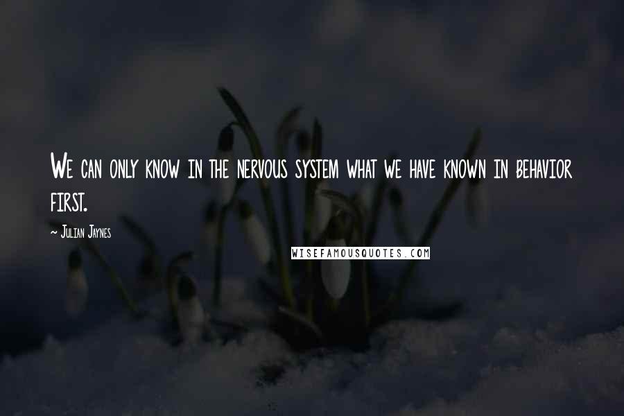 Julian Jaynes Quotes: We can only know in the nervous system what we have known in behavior first.