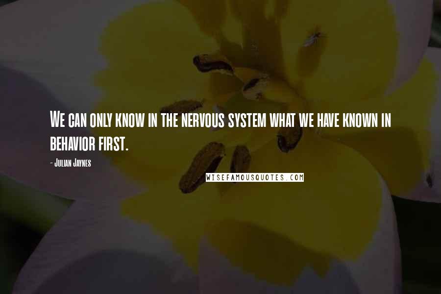 Julian Jaynes Quotes: We can only know in the nervous system what we have known in behavior first.