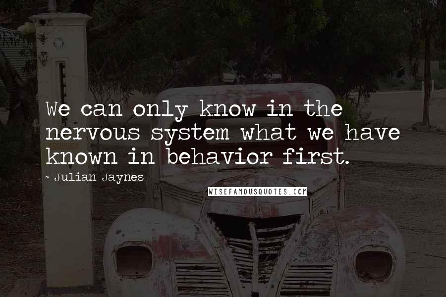 Julian Jaynes Quotes: We can only know in the nervous system what we have known in behavior first.