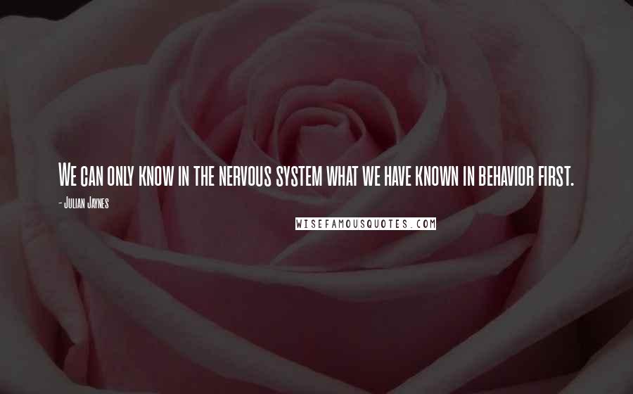 Julian Jaynes Quotes: We can only know in the nervous system what we have known in behavior first.