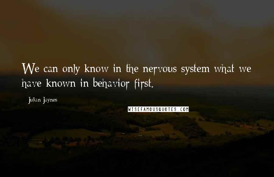 Julian Jaynes Quotes: We can only know in the nervous system what we have known in behavior first.