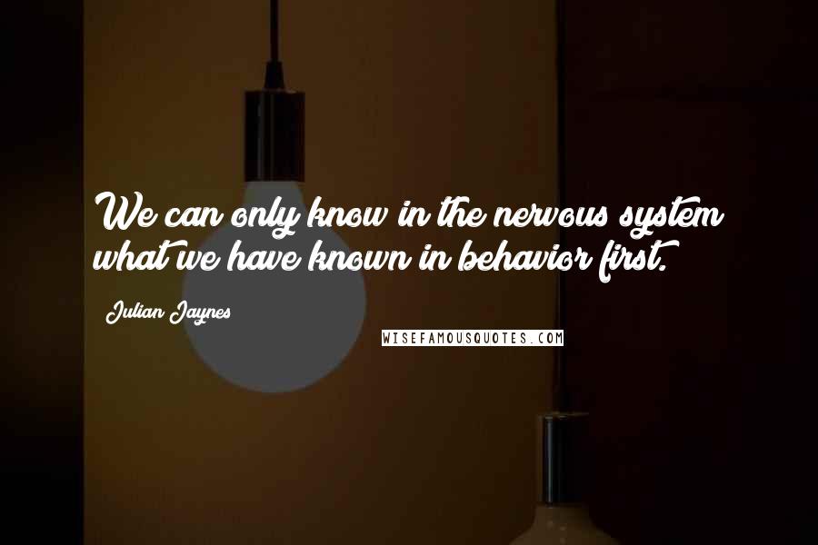 Julian Jaynes Quotes: We can only know in the nervous system what we have known in behavior first.