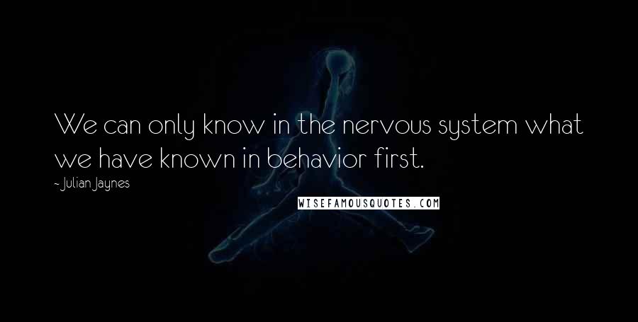 Julian Jaynes Quotes: We can only know in the nervous system what we have known in behavior first.