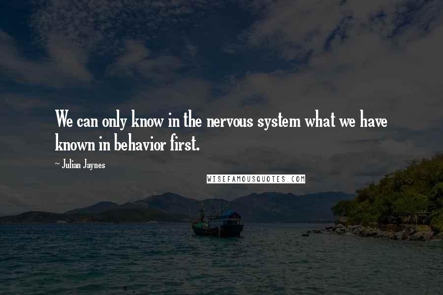 Julian Jaynes Quotes: We can only know in the nervous system what we have known in behavior first.