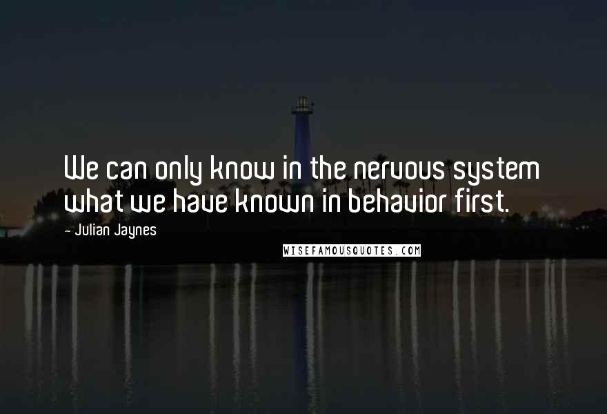 Julian Jaynes Quotes: We can only know in the nervous system what we have known in behavior first.