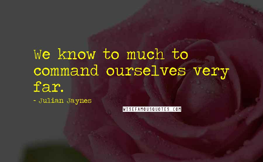 Julian Jaynes Quotes: We know to much to command ourselves very far.