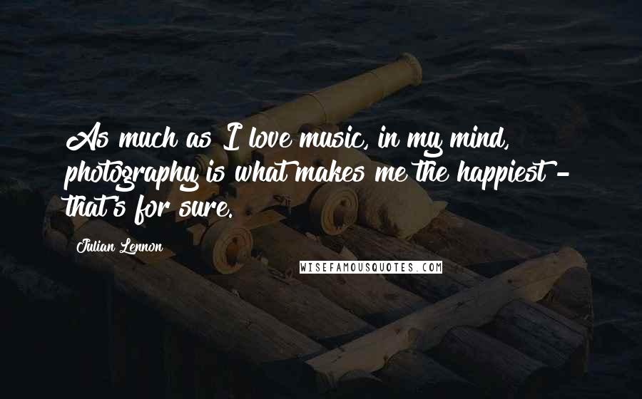 Julian Lennon Quotes: As much as I love music, in my mind, photography is what makes me the happiest - that's for sure.