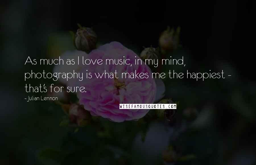 Julian Lennon Quotes: As much as I love music, in my mind, photography is what makes me the happiest - that's for sure.