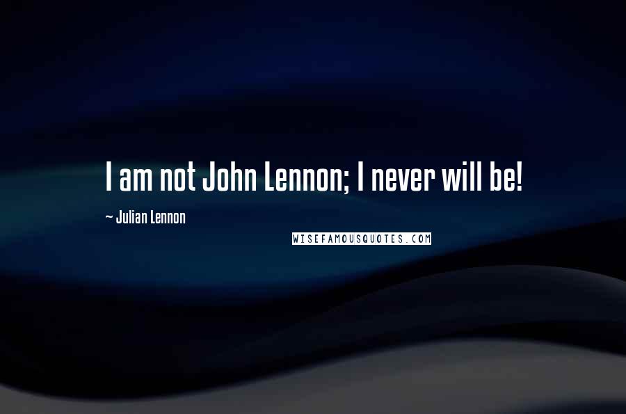 Julian Lennon Quotes: I am not John Lennon; I never will be!