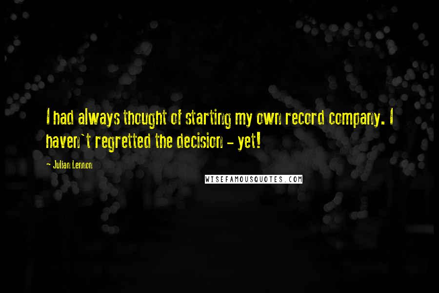 Julian Lennon Quotes: I had always thought of starting my own record company. I haven't regretted the decision - yet!