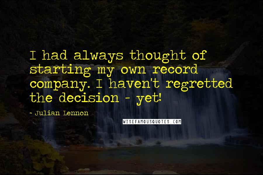 Julian Lennon Quotes: I had always thought of starting my own record company. I haven't regretted the decision - yet!