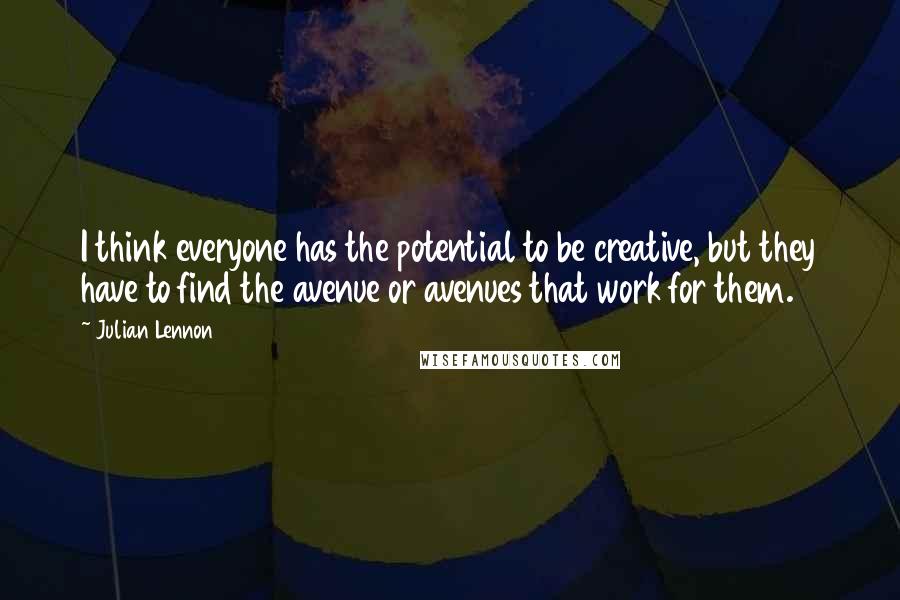 Julian Lennon Quotes: I think everyone has the potential to be creative, but they have to find the avenue or avenues that work for them.