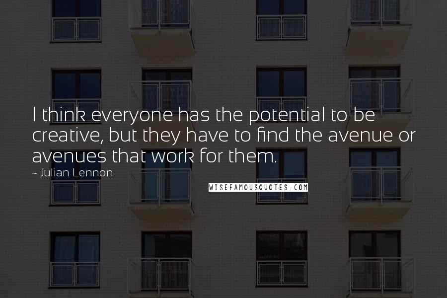 Julian Lennon Quotes: I think everyone has the potential to be creative, but they have to find the avenue or avenues that work for them.