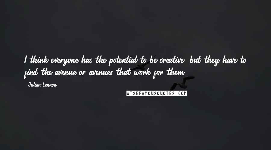 Julian Lennon Quotes: I think everyone has the potential to be creative, but they have to find the avenue or avenues that work for them.