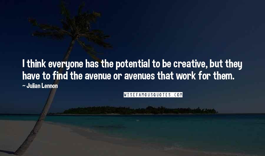 Julian Lennon Quotes: I think everyone has the potential to be creative, but they have to find the avenue or avenues that work for them.