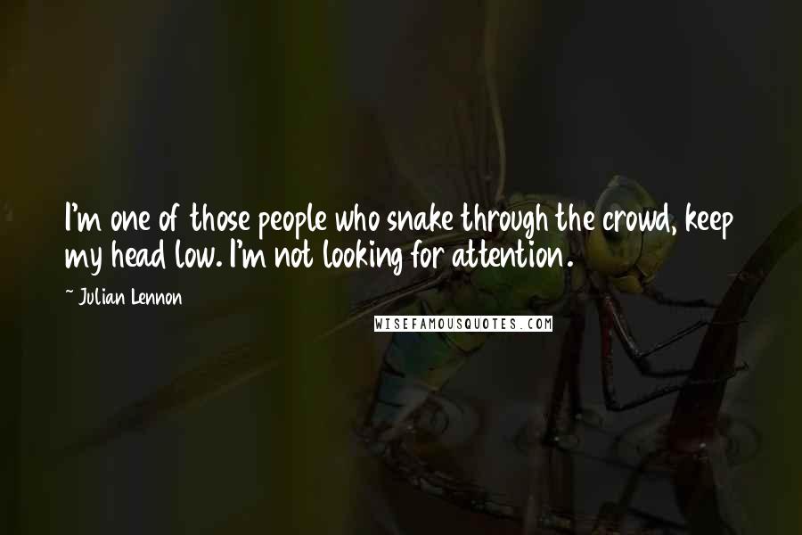 Julian Lennon Quotes: I'm one of those people who snake through the crowd, keep my head low. I'm not looking for attention.