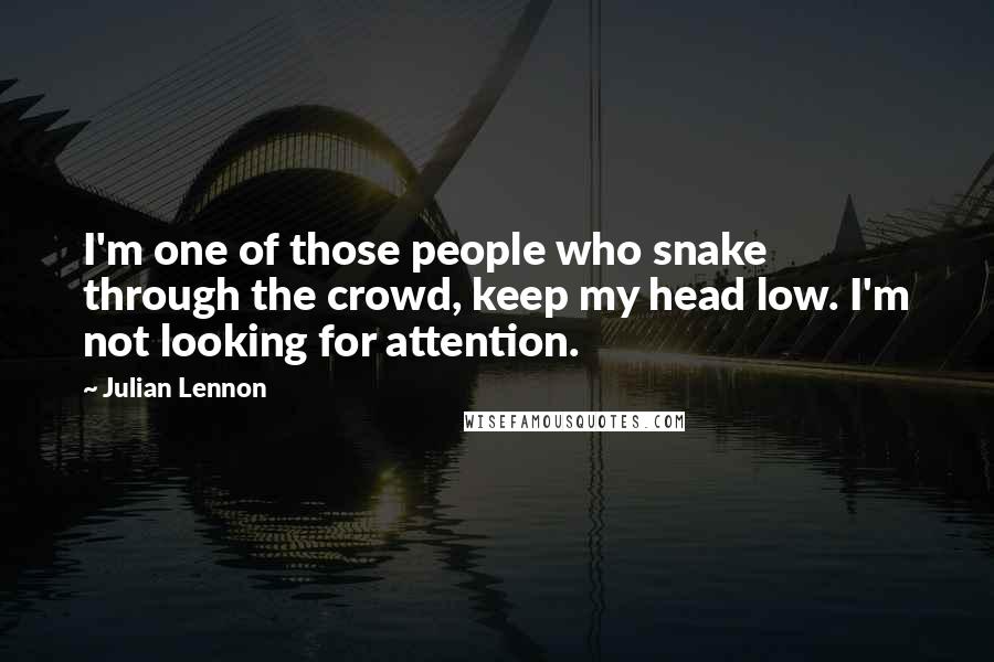 Julian Lennon Quotes: I'm one of those people who snake through the crowd, keep my head low. I'm not looking for attention.