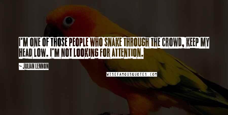 Julian Lennon Quotes: I'm one of those people who snake through the crowd, keep my head low. I'm not looking for attention.