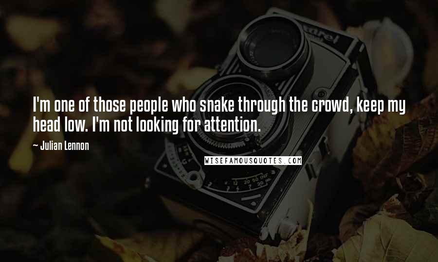 Julian Lennon Quotes: I'm one of those people who snake through the crowd, keep my head low. I'm not looking for attention.