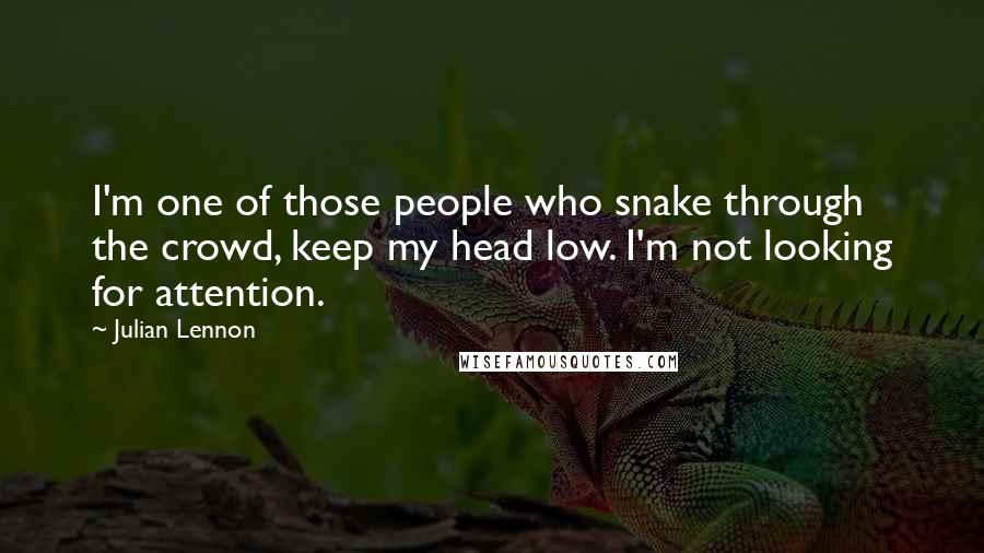 Julian Lennon Quotes: I'm one of those people who snake through the crowd, keep my head low. I'm not looking for attention.