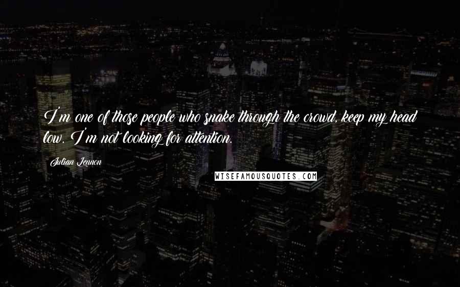 Julian Lennon Quotes: I'm one of those people who snake through the crowd, keep my head low. I'm not looking for attention.