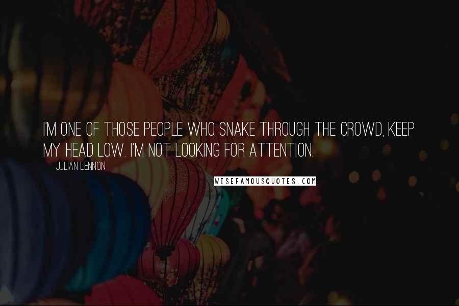 Julian Lennon Quotes: I'm one of those people who snake through the crowd, keep my head low. I'm not looking for attention.