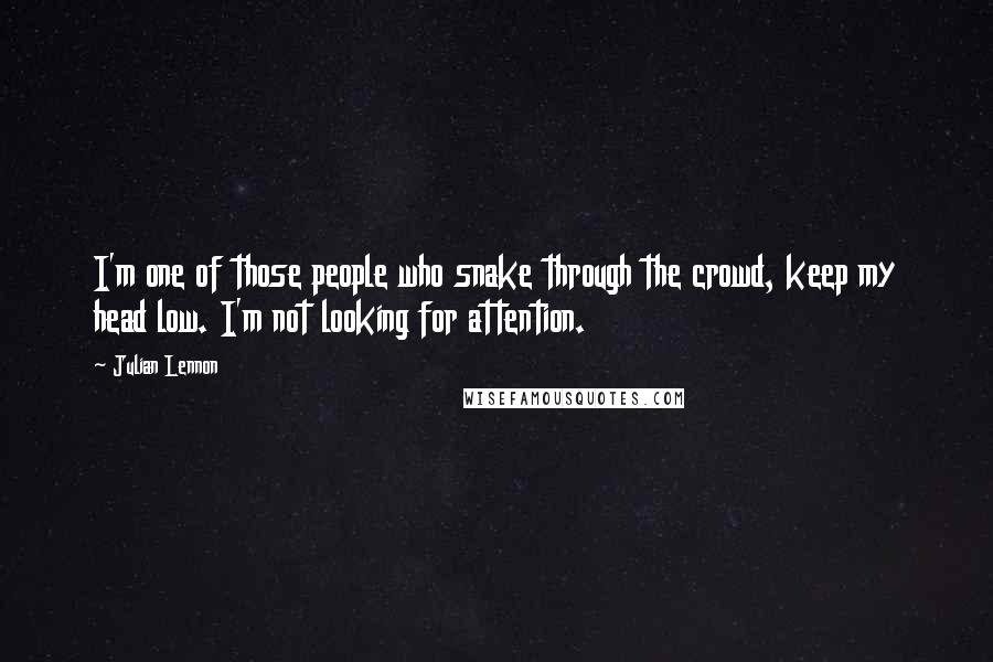 Julian Lennon Quotes: I'm one of those people who snake through the crowd, keep my head low. I'm not looking for attention.