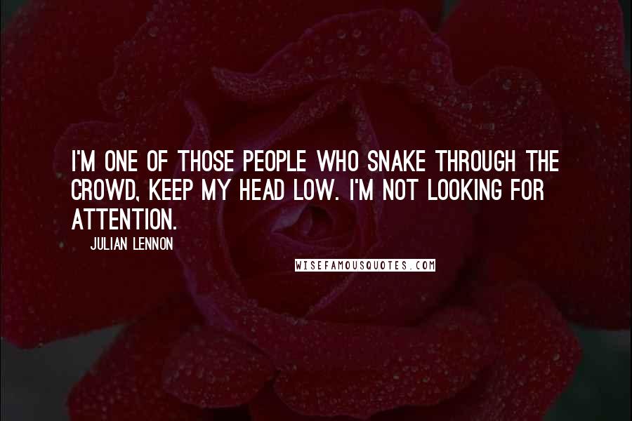 Julian Lennon Quotes: I'm one of those people who snake through the crowd, keep my head low. I'm not looking for attention.