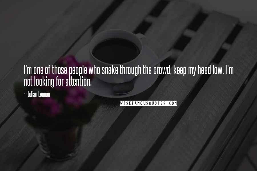 Julian Lennon Quotes: I'm one of those people who snake through the crowd, keep my head low. I'm not looking for attention.