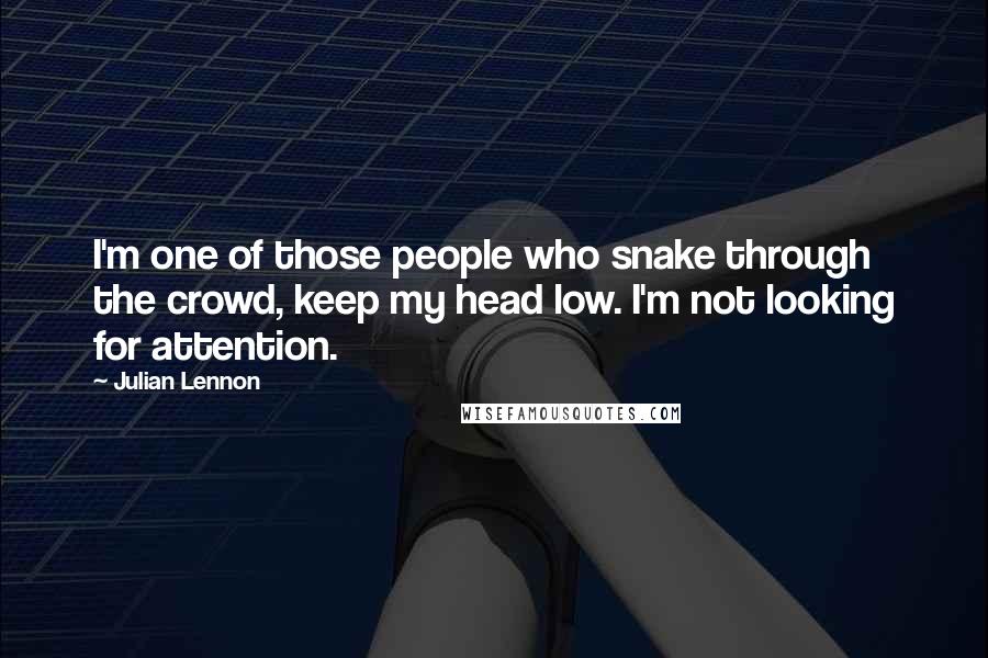 Julian Lennon Quotes: I'm one of those people who snake through the crowd, keep my head low. I'm not looking for attention.