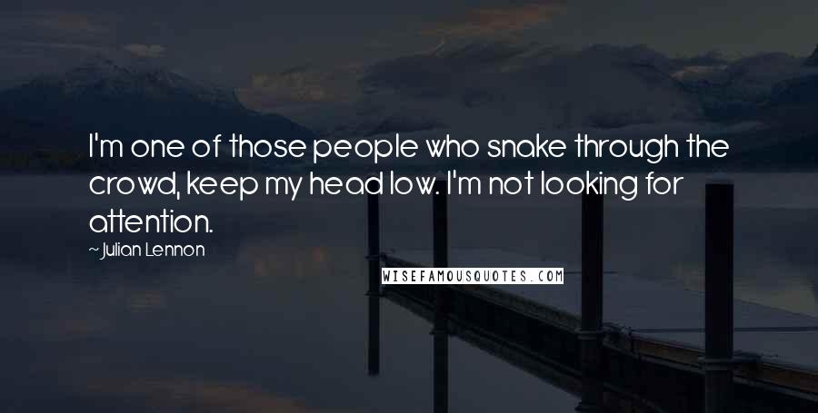 Julian Lennon Quotes: I'm one of those people who snake through the crowd, keep my head low. I'm not looking for attention.