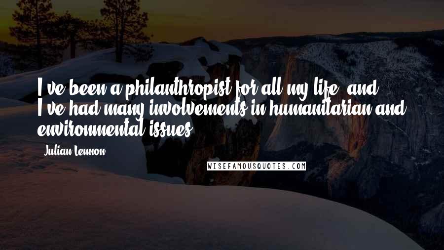 Julian Lennon Quotes: I've been a philanthropist for all my life, and ... I've had many involvements in humanitarian and environmental issues.