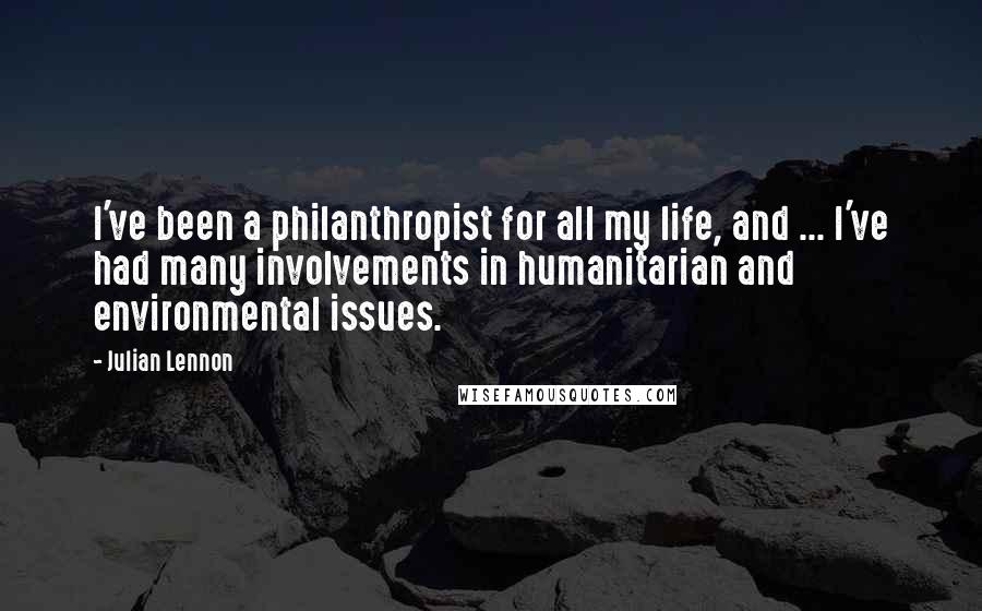 Julian Lennon Quotes: I've been a philanthropist for all my life, and ... I've had many involvements in humanitarian and environmental issues.