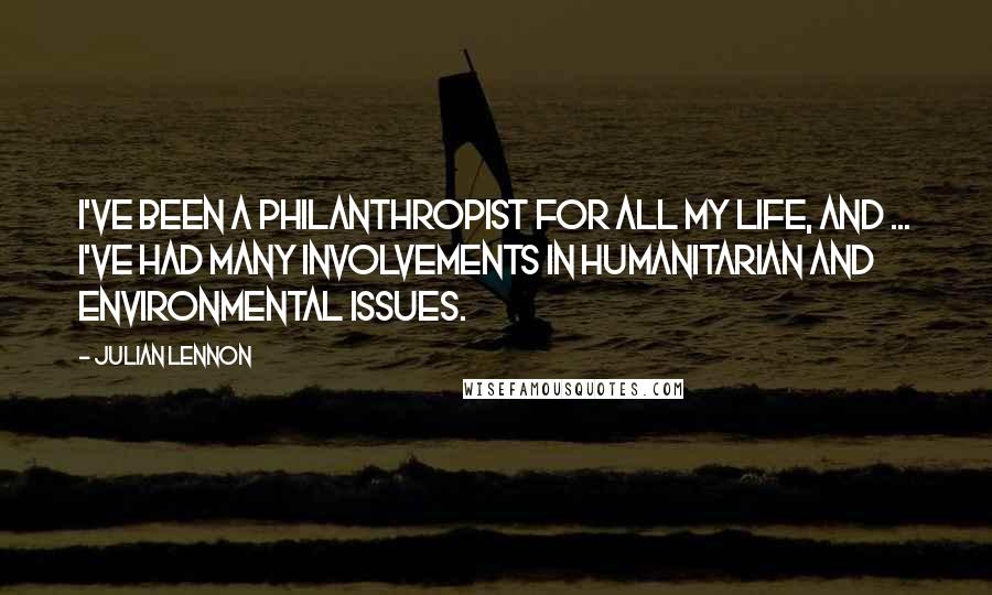 Julian Lennon Quotes: I've been a philanthropist for all my life, and ... I've had many involvements in humanitarian and environmental issues.