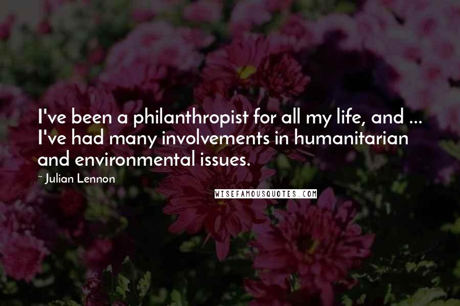 Julian Lennon Quotes: I've been a philanthropist for all my life, and ... I've had many involvements in humanitarian and environmental issues.